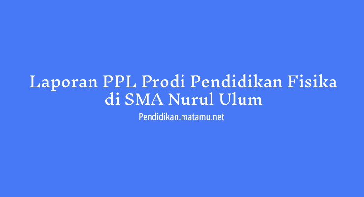 Contoh Laporan PPL Prodi Pendidikan Fisika di SMA Nurul ULum